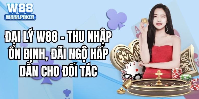 Đại Lý W88 - Thu Nhập Ổn Định, Đãi Ngộ Hấp Dẫn Cho Đối Tác