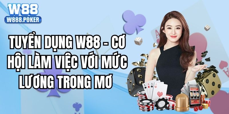Tuyển Dụng W88 - Cơ Hội Làm Việc Với Mức Lương Trong Mơ
