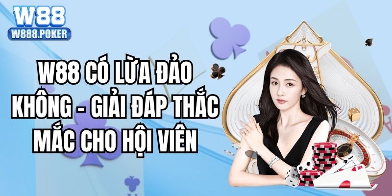 W88 Có Lừa Đảo Không - Giải Đáp Thắc Mắc Cho Hội Viên